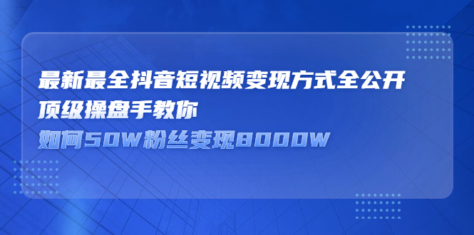 最新最全抖音短视频变现方式全公开，快人一步迈入抖音运营变现捷径-启创网