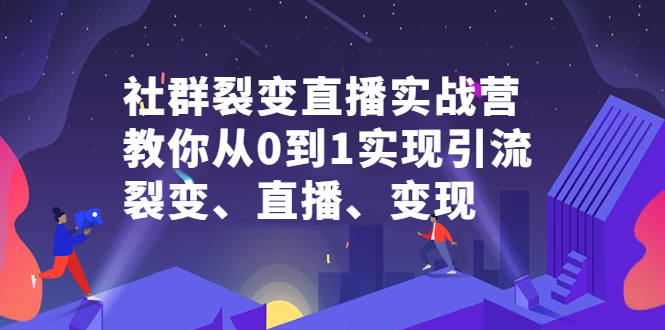 社群裂变直播实战营，教你从0到1实现引流、裂变、直播、变现-启创网