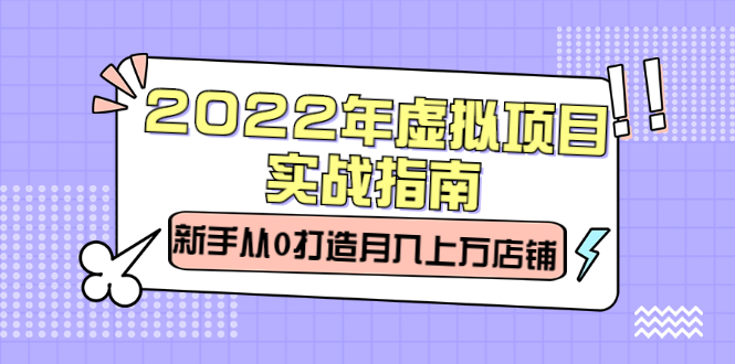 2022年虚拟项目实战指南，新手从0打造月入上万店铺【视频课程】-启创网