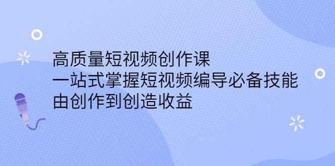 高质量短视频创作课，一站式掌握短视频编导必备技能-启创网