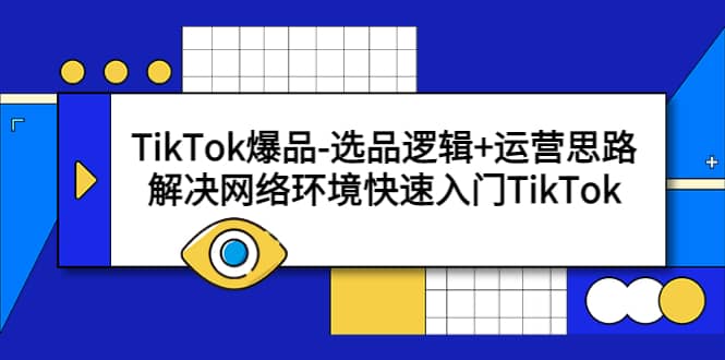 TikTok爆品-选品逻辑 运营思路：解决网络环境快速入门TikTok-启创网