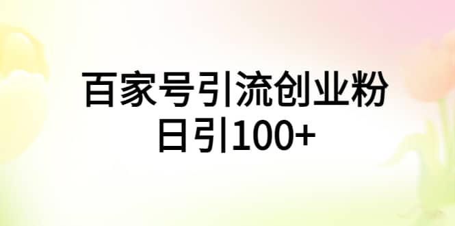 百家号引流创业粉日引100 有手机电脑就可以操作-启创网