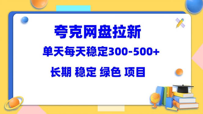 夸克网盘拉新项目：单天稳定300-500＋长期 稳定 绿色（教程 资料素材）-启创网