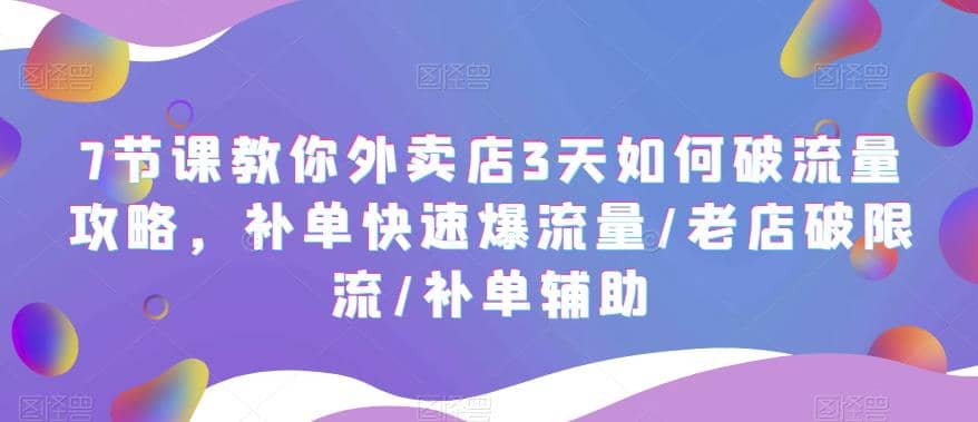 7节课教你外卖店3天如何破流量攻略，补单快速爆流量/老店破限流/补单辅助-启创网