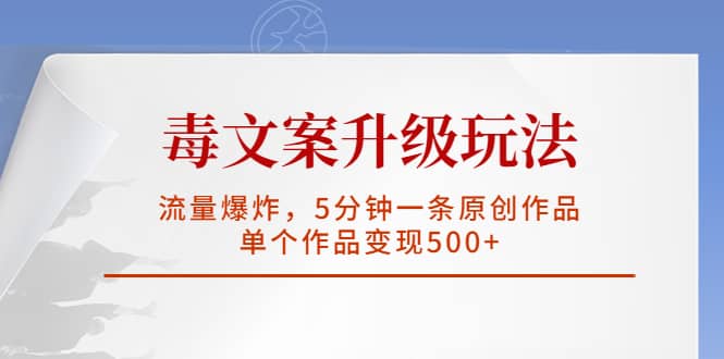 毒文案升级玩法，流量爆炸，5分钟一条原创作品，单个作品变现500-启创网