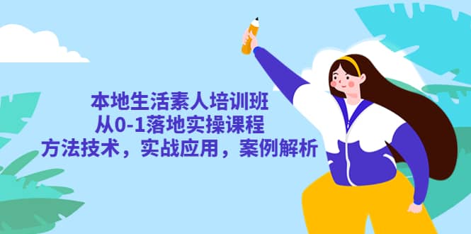 本地生活素人培训班：从0-1落地实操课程，方法技术，实战应用，案例解析-启创网