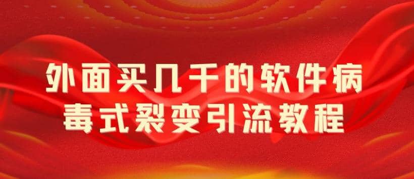 外面卖几千的软件病毒式裂变引流教程，病毒式无限吸引精准粉丝【揭秘】-启创网