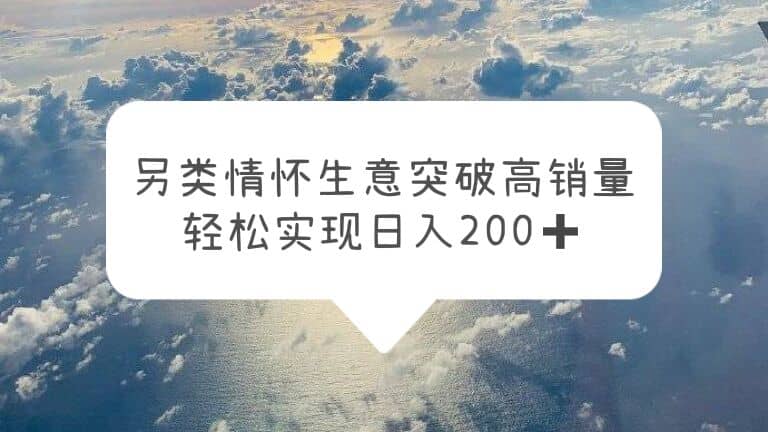 另类情怀信息差生意，突破高销量，轻松实现日入200-启创网