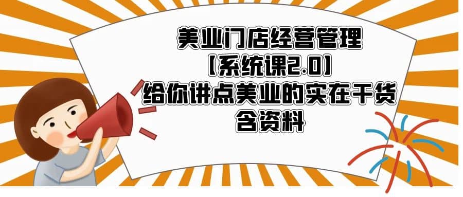 美业门店经营管理【系统课2.0】给你讲点美业的实在干货，含资料-启创网