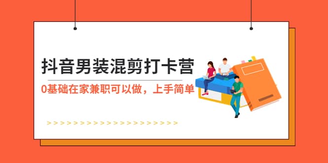 抖音男装-混剪打卡营，0基础在家兼职可以做，上手简单-启创网