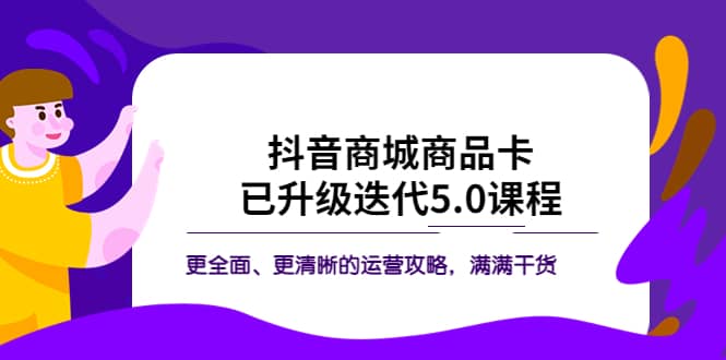 抖音商城商品卡·已升级迭代5.0课程：更全面、更清晰的运营攻略，满满干货-启创网