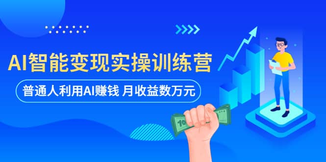 AI智能变现实操训练营：普通人利用AI赚钱 月收益数万元（全套课程 文档）-启创网