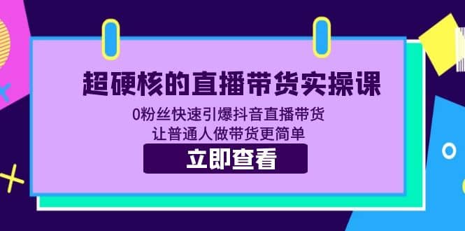 超硬核的直播带货实操课 0粉丝快速引爆抖音直播带货 让普通人做带货更简单-启创网