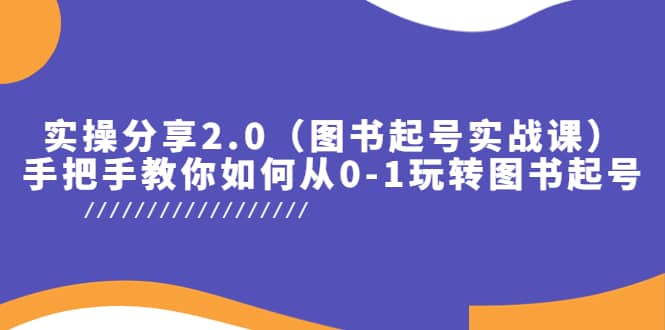 实操分享2.0（图书起号实战课），手把手教你如何从0-1玩转图书起号-启创网