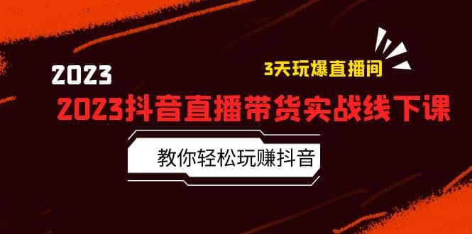 2023抖音直播带货实战线下课：教你轻松玩赚抖音，3天玩爆·直播间-启创网