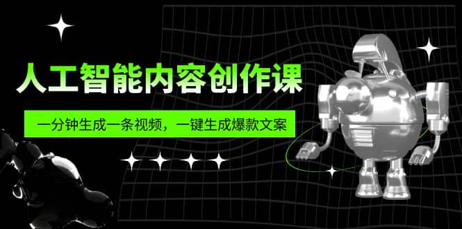 人工智能内容创作课：帮你一分钟生成一条视频，一键生成爆款文案（7节课）-启创网