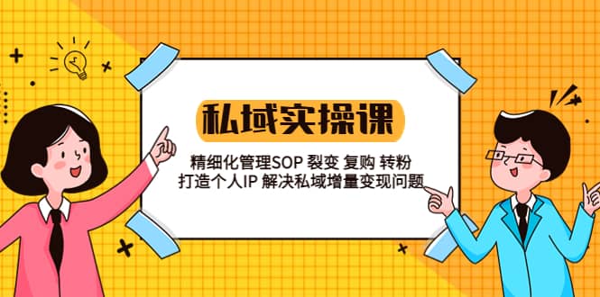 私域实战课程：精细化管理SOP 裂变 复购 转粉 打造个人IP 私域增量变现问题-启创网