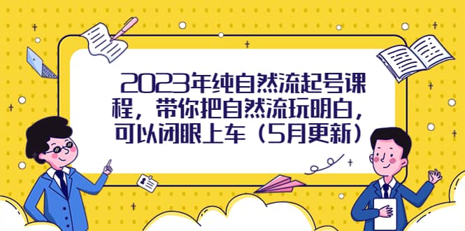 2023年纯自然流起号课程，带你把自然流玩明白，可以闭眼上车（5月更新）-启创网