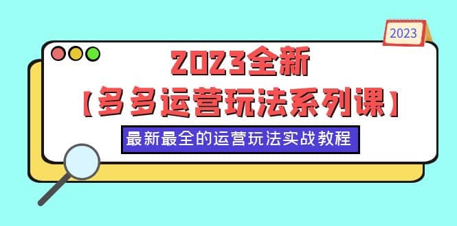 2023全新【多多运营玩法系列课】，最新最全的运营玩法，50节实战教程-启创网