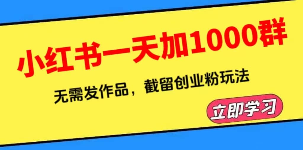 小红书一天加1000群，无需发作品，截留创业粉玩法 （附软件）-启创网