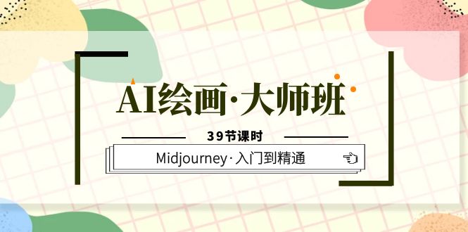 AI绘画·大师班，Midjourney·入门到精通（39节课时）-启创网