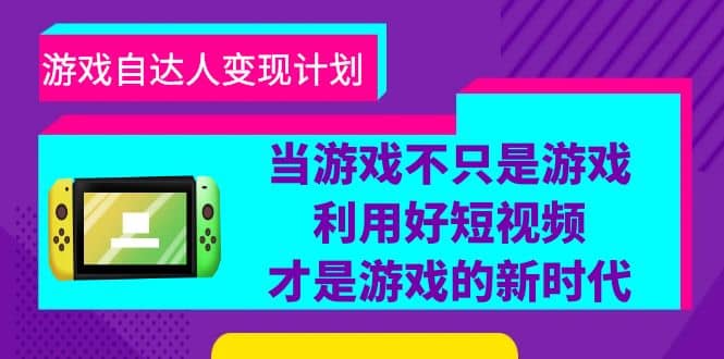 游戏·自达人变现计划，当游戏不只是游戏，利用好短视频才是游戏的新时代-启创网