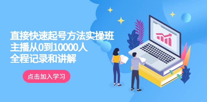 真正的直接快速起号方法实操班：主播从0到10000人的全程记录和讲解-启创网