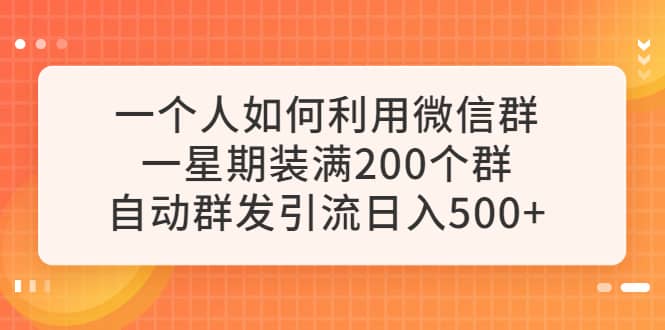 一个人如何利用微信群自动群发引流，一星期装满200个群，日入500-启创网