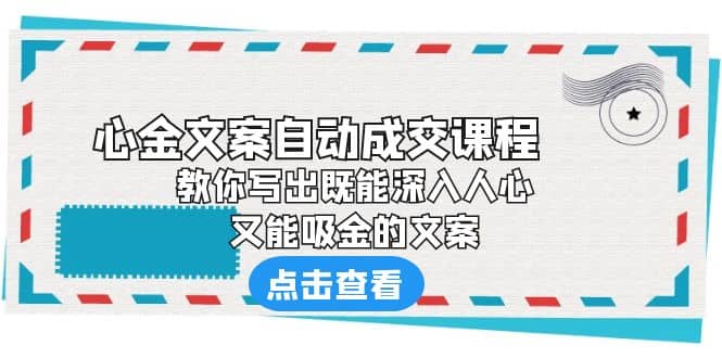 《心金文案自动成交课程》 教你写出既能深入人心、又能吸金的文案-启创网