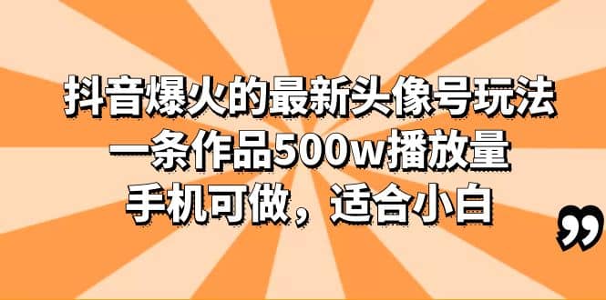 抖音爆火的最新头像号玩法，一条作品500w播放量，手机可做，适合小白-启创网