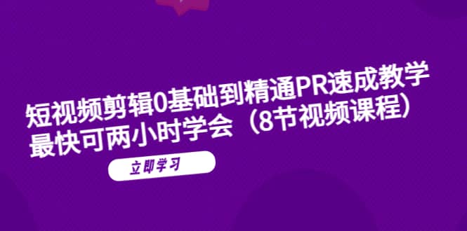 短视频剪辑0基础到精通PR速成教学：最快可两小时学会（8节视频课程）-启创网