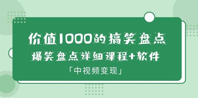 价值1000的搞笑盘点大V爆笑盘点详细课程 软件，中视频变现-启创网