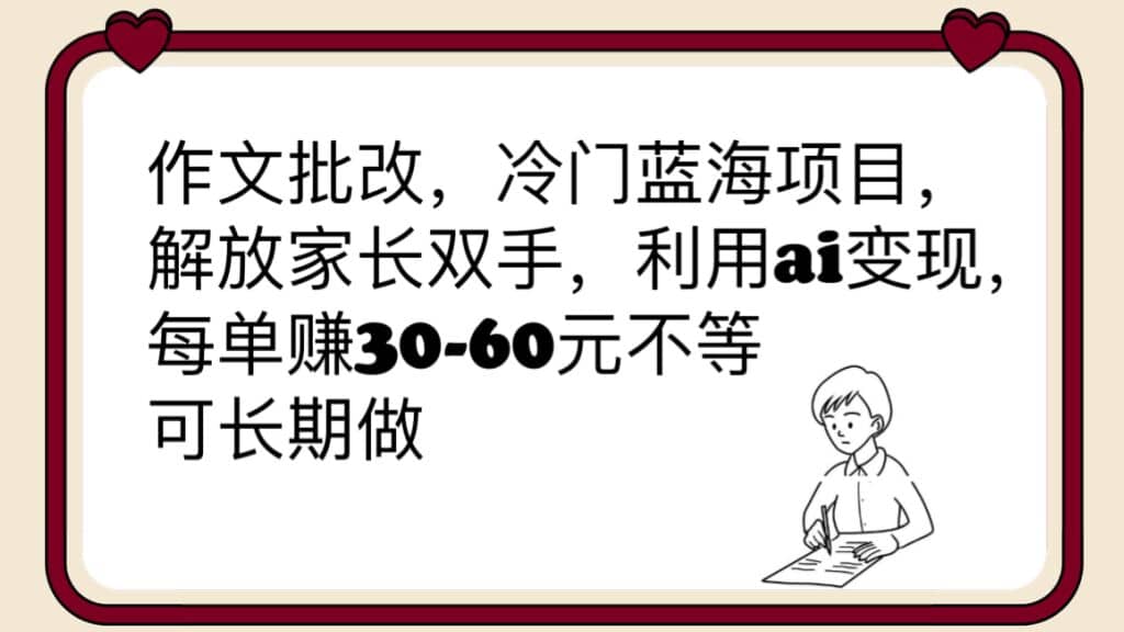 作文批改，冷门蓝海项目，解放家长双手，利用ai变现，每单赚30-60元不等-启创网