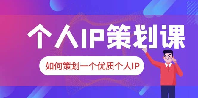 2023普通人都能起飞的个人IP策划课，如何策划一个优质个人IP-启创网