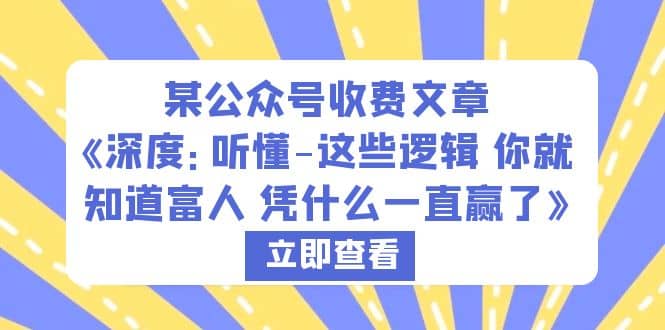 某公众号收费文章《深度：听懂-这些逻辑 你就知道富人 凭什么一直赢了》-启创网