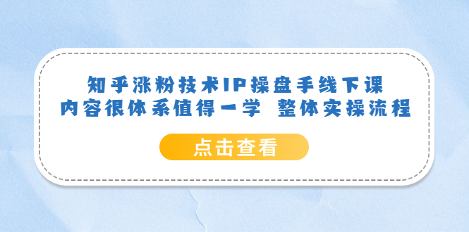 知乎涨粉技术IP操盘手线下课，内容很体系值得一学 整体实操流程-启创网