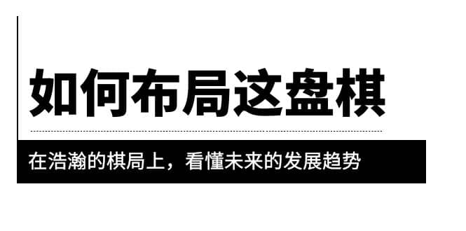 某公众号付费文章《如何布局这盘棋》在浩瀚的棋局上，看懂未来的发展趋势-启创网