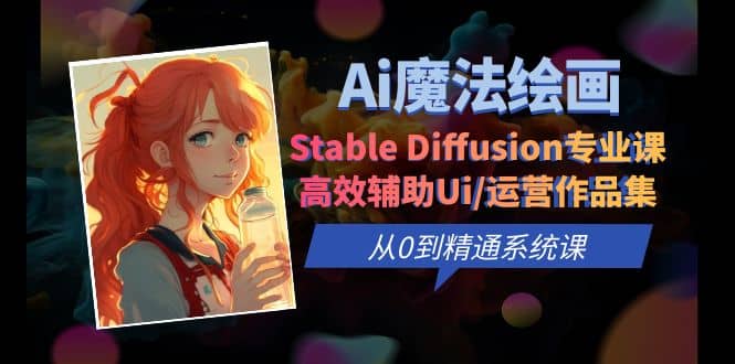 Ai魔法绘画 Stable Diffusion专业课 高效辅助Ui/运营作品集 0到精通系统课-启创网