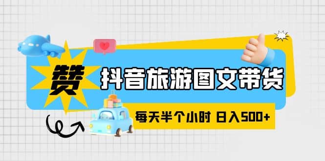 抖音旅游图文带货，零门槛，操作简单，每天半个小时，日入500-启创网