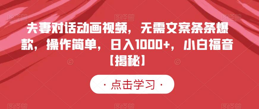 夫妻对话动画视频，无需文案条条爆款，操作简单，日入1000 ，小白福音【揭秘】-启创网