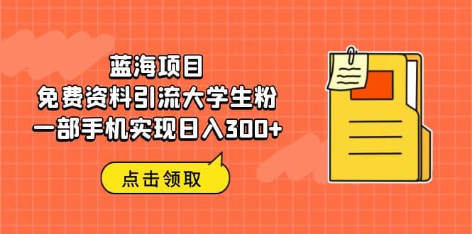 蓝海项目，免费资料引流大学生粉一部手机实现日入300-启创网