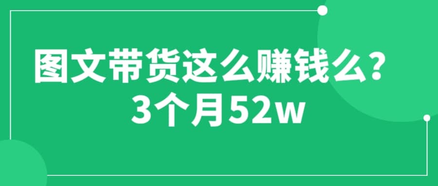 图文带货这么赚钱么? 3个月52W 图文带货运营加强课-启创网