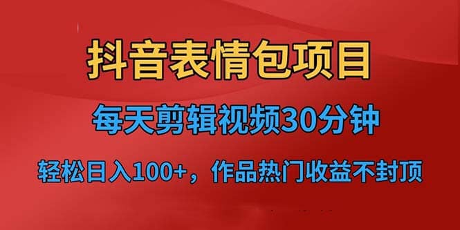 抖音表情包项目，每天剪辑表情包上传短视频平台，日入3位数 已实操跑通-启创网