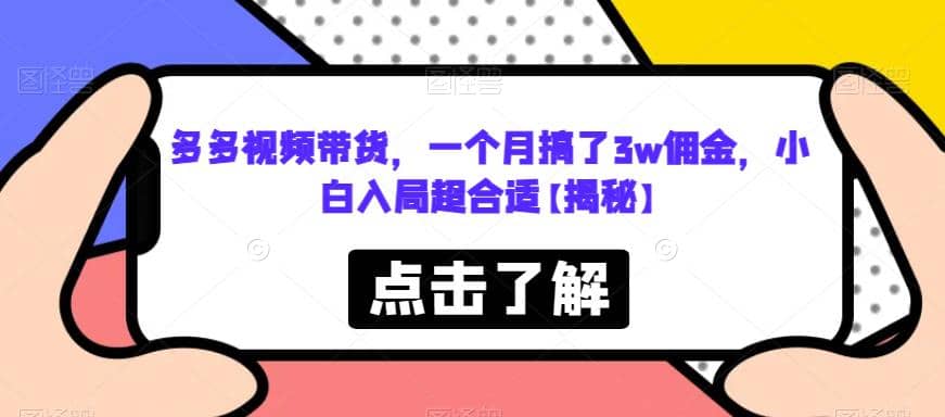 多多视频带货，一个月搞了3w佣金，小白入局超合适【揭秘】-启创网