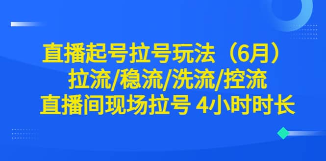 直播起号拉号玩法（6月）拉流/稳流/洗流/控流 直播间现场拉号 4小时时长-启创网