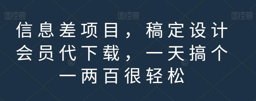 信息差项目，稿定设计会员代下载，一天搞个一两百很轻松【揭秘】-启创网