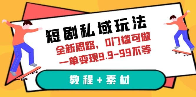 短剧私域玩法，全新思路，0门槛可做，一单变现9.9-99不等（教程 素材）-启创网