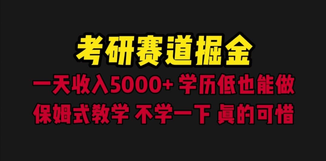 考研赛道掘金，一天5000 学历低也能做，保姆式教学，不学一下，真的可惜-启创网