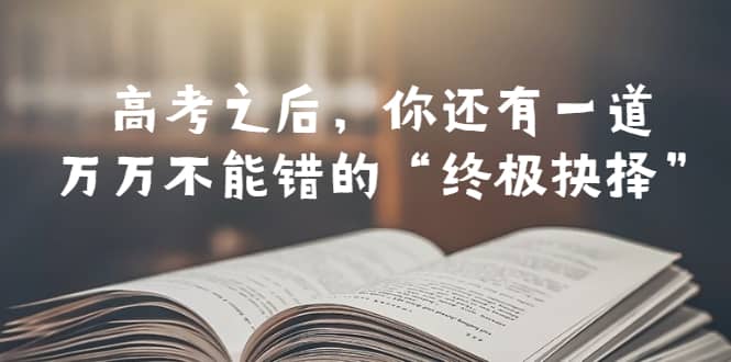 某公众号付费文章——高考-之后，你还有一道万万不能错的“终极抉择”-启创网