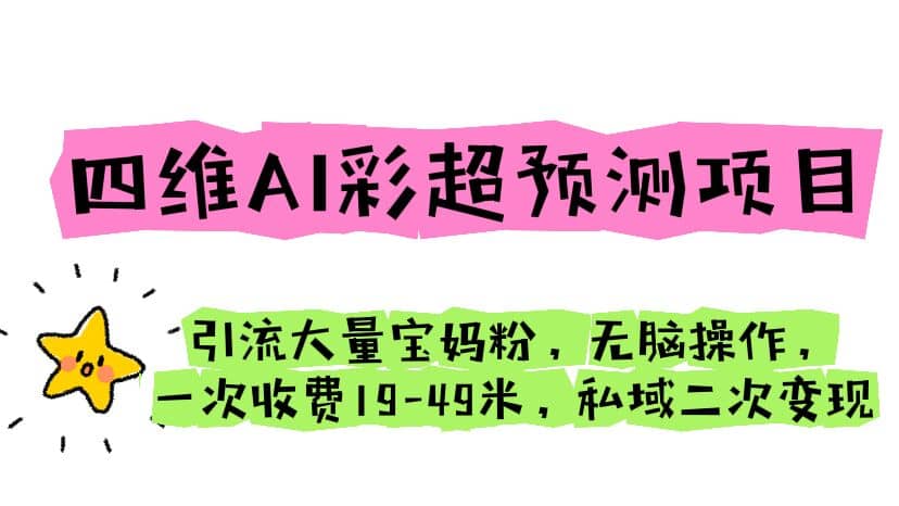 四维AI彩超预测项目 引流大量宝妈粉 无脑操作 一次收费19-49 私域二次变现-启创网